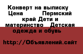 Конверт на выписку › Цена ­ 500 - Пермский край Дети и материнство » Детская одежда и обувь   